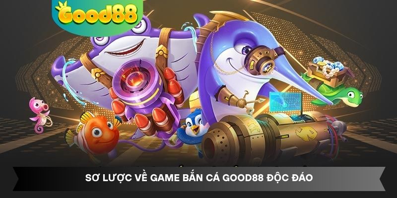 Sơ lược về game bắn cá Good88 độc đáo